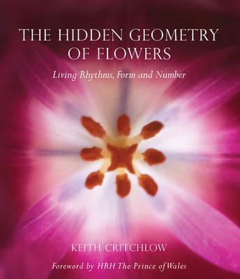 The Hidden Geometry of Flowers: Living Rhythms, Form and Number - Keith Critchlow