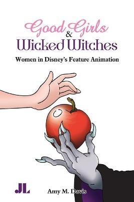 Good Girls and Wicked Witches: Changing Representations of Women in Disney's Feature Animation - Amy M. Davis