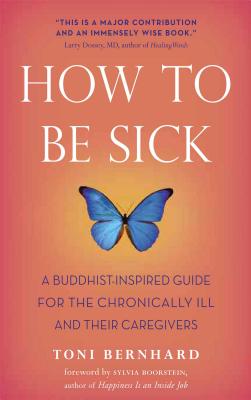How to Be Sick: A Buddhist-Inspired Guide for the Chronically Ill and Their Caregivers - Toni Bernhard