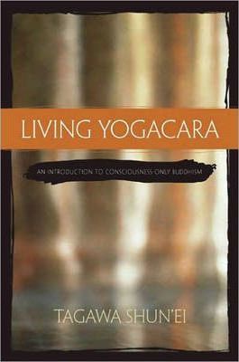 Living Yogacara: An Introduction to Consciousness-Only Buddhism - Tagawa Shun'ei