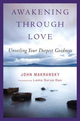 Awakening Through Love: Unveiling Your Deepest Goodness - John Makransky
