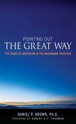 Pointing Out the Great Way: The Stages of Meditation in the Mahamudra Tradition - Daniel P. Brown