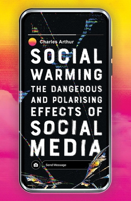Social Warming: The Dangerous and Polarising Effects of Social Media - Charles Arthur