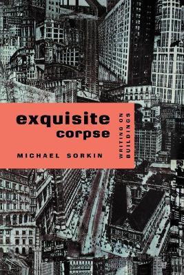 Exquisite Corpse: Writings on Buildings - Michael Sorkin