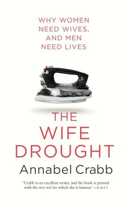 The Wife Drought: Why Women Need Wives and Men Need Lives - Annabel Crabb