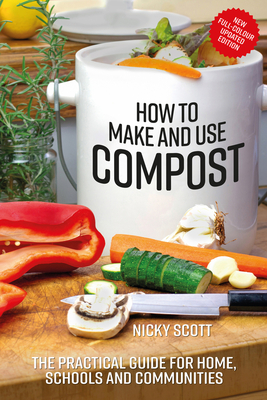 How to Make and Use Compost: The Practical Guide for Home, Schools and Communities - Nicky Scott