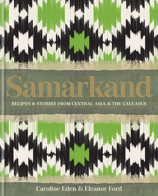 Samarkand: Recipes and Stories from Central Asia and the Caucasus - Caroline Eden