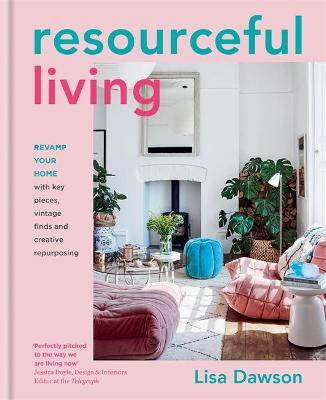 Resourceful Living: Revamp Your Home with Key Pieces, Vintage Finds and Creative Repurposing - Lisa Dawson