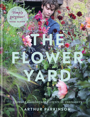The Flower Yard: Growing Flamboyant Flowers in Containers - Arthur Parkinson
