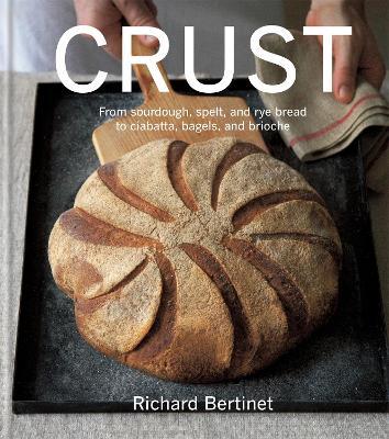 Crust: From Sourdough, Spelt and Rye Bread to Ciabatta, Bagels and Brioche - Richard Bertinet