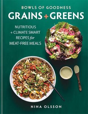 Bowls of Goodness: Grains + Greens: Nutritious + Climate Smart Recipes for Meat-Free Meals - Nina Olsson