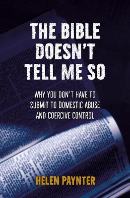 The Bible Doesn't Tell Me So: Why you don't have to submit to domestic abuse and coercive control - Helen Paynter