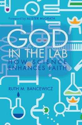 God in the Lab: How Science Enhances Faith - Ruth Bancewicz