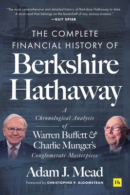 The Complete Financial History of Berkshire Hathaway: A Chronological Analysis of Warren Buffett and Charlie Munger's Conglomerate Masterpiece - Adam J. Mead