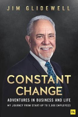 Constant Change: Adventures in Business and Life - My Journey from Start-Up to 5,000 Employees - James Glidewell