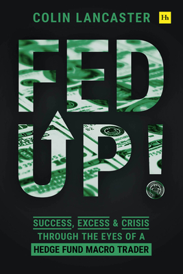 Fed Up!: Success, Excess and Crisis Through the Eyes of a Hedge Fund Macro Trader - Colin Lancaster
