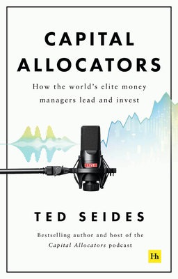 Capital Allocators: How the World's Elite Money Managers Lead and Invest - Ted Seides