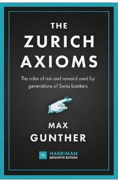 Poza produsului The Zurich Axioms (Harriman Definitive Edition): The Rules of Risk and Reward Used by Generations of Swiss Bankers - Max Gunther