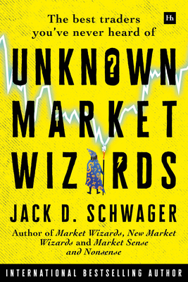 Unknown Market Wizards: The Best Traders You've Never Heard of - Jack D. Schwager
