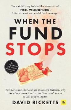 Poza produsului When the Fund Stops: The Untold Story Behind the Downfall of Neil Woodford, Britain's Most Successful Fund Manager - David Ricketts