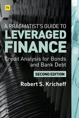 A Pragmatist's Guide to Leveraged Finance: Credit Analysis for Below-Investment-Grade Bonds and Loans - Robert Kricheff
