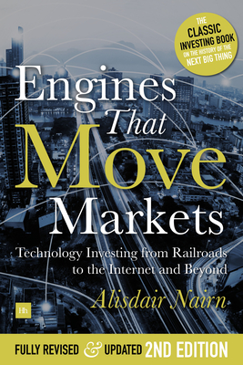 Engines That Move Markets: Technology Investing from Railroads to the Internet and Beyond - Alisdair Nairn