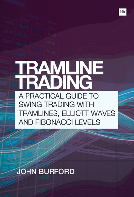 Tramline Trading: A Practical Guide to Swing Trading with Tramlines, Elliott Wave and Fibonacci Levels - John Burford