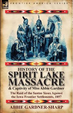 History of the Spirit Lake Massacre and Captivity of Miss Abbie Gardner: the Raid of the Santee Sioux Against the Iowa Frontier Settlements, 1857 - Abbie Gardner-sharp