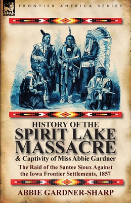 History of the Spirit Lake Massacre and Captivity of Miss Abbie Gardner: the Raid of the Santee Sioux Against the Iowa Frontier Settlements, 1857 - Abbie Gardner-sharp