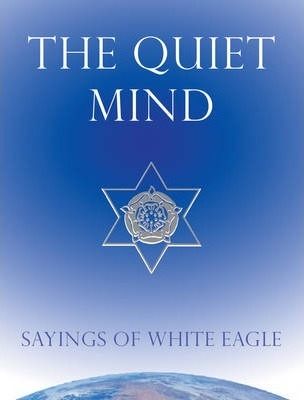 The Quiet Mind: Sayings of White Eagle - White Eagle