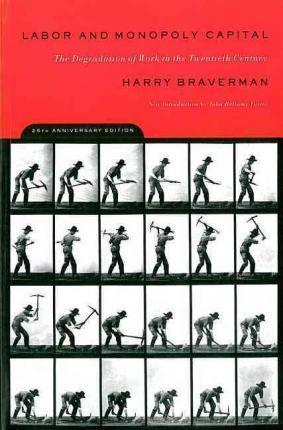 Labor and Monopoly Capital: The Degradation of Work in the Twentieth Century - Harry Braverman