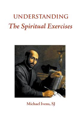 Understanding the Spiritual Exercises: Text and Commentary: A Handbook for Retreat Directors - Sj Michael Ivens