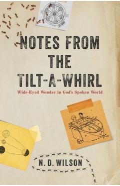 Notes from the Tilt-A-Whirl: Wide-Eyed Wonder in God's Spoken World - N. D. Wilson