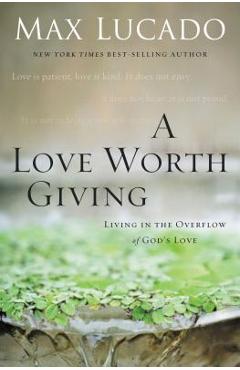Poza produsului A Love Worth Giving: Living in the Overflow of God's Love - Max Lucado