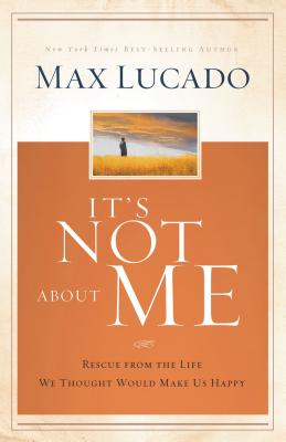 It's Not about Me: Rescue from the Life We Thought Would Make Us Happy - Max Lucado