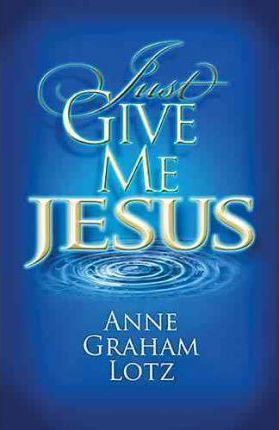 Just Give Me Jesus - Anne Graham Lotz