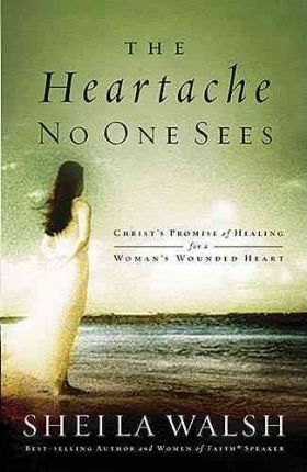 The Heartache No One Sees: Christ's Promise of Healing for a Woman's Wounded Heart - Sheila Walsh