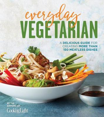 Everyday Vegetarian: A Delicious Guide for Creating More Than 150 Meatless Dishes - The Editors Of Cooking Light