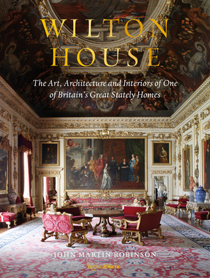Wilton House: The Art, Architecture and Interiors of One of Britains Great Stately Homes - John Martin Robinson