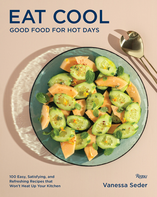 Eat Cool: Good Food for Hot Days: 100 Easy, Satisfying, and Refreshing Recipes That Won't Heat Up Your Kitchen - Vanessa Seder