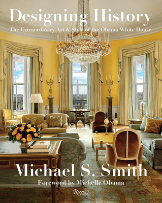 Designing History: The Extraordinary Art & Style of the Obama White House - Michael S. Smith