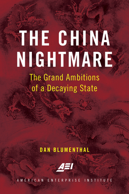 The China Nightmare: The Grand Ambitions of a Decaying State - Dan Blumenthal