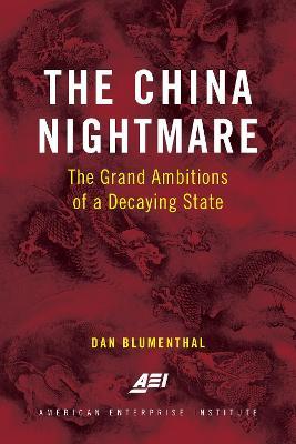 The China Nightmare: The Grand Ambitions of a Decaying State - Dan Blumenthal