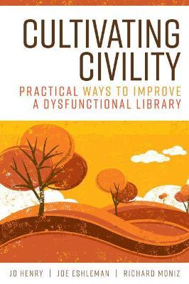 Cultivating Civility: Practical Ways to Improve a Dysfunctional Library - Jo Henry