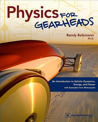 Physics for Gearheads: An Introduction to Vehicle Dynamics, Energy, and Power - With Examples from Motorsports - Randy Beikmann