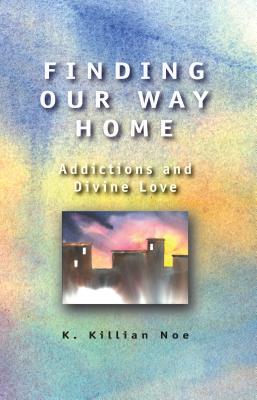 Finding Our Way Home: Addictions and Divine Love - Killian Noe