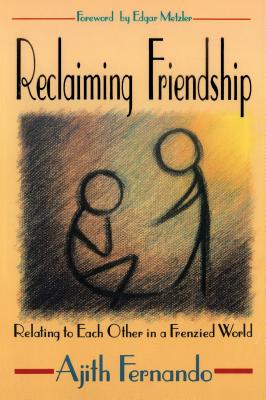 Reclaiming Friendship: Relating to Each Other in a Frenzied World - Ajith Fernando