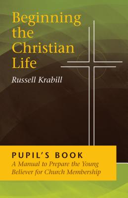 Beginning the Christian Life: Pupil Edition - Russell Krabill