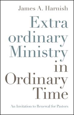 Coperta cărții 'Extraordinary Ministry in Ordinary Time: An Invitation to Renewal for Pastors - James A. Harnish'