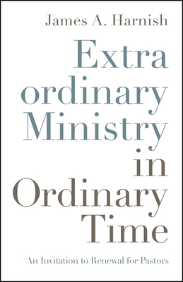 Extraordinary Ministry in Ordinary Time: An Invitation to Renewal for Pastors - James A. Harnish